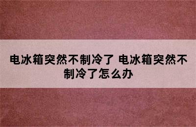 电冰箱突然不制冷了 电冰箱突然不制冷了怎么办